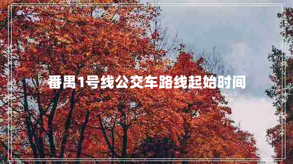 番禺1號(hào)線公交車路線起始時(shí)間 番禺1號(hào)線公交車路線起始時(shí)間
