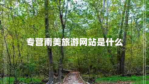 專營南美旅游網(wǎng)站是什么