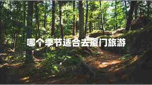 哪個(gè)季節(jié)適合去廈門(mén)旅游
