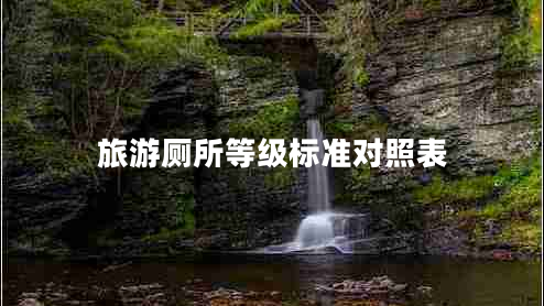 旅游廁所等級(jí)標(biāo)準(zhǔn)對(duì)照表 旅游廁所等級(jí)標(biāo)準(zhǔn)對(duì)照表