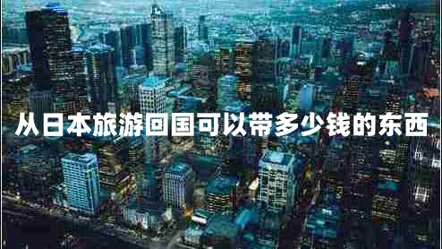 從日本旅游回國(guó)可以帶多少錢(qián)的東西