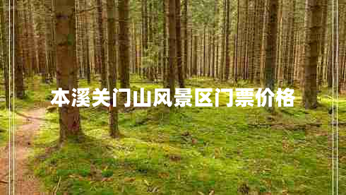 本溪關(guān)門山風(fēng)景區(qū)門票價格
