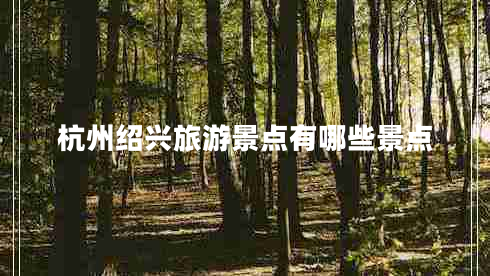 杭州紹興旅游景點有哪些景點