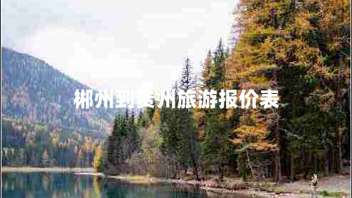郴州到貴州旅游報(bào)價(jià)表
