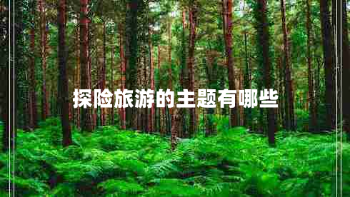 探險(xiǎn)旅游的主題有哪些