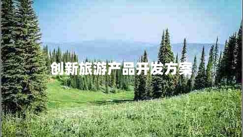 創(chuàng)新旅游產(chǎn)品開發(fā)方案