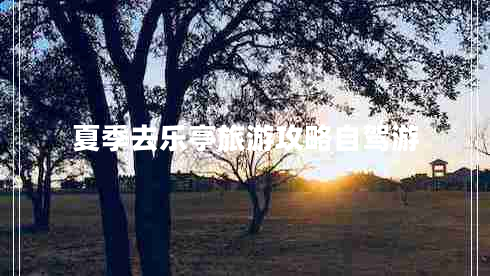 夏季去樂(lè)亭旅游攻略自駕游