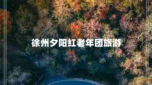 徐州夕陽紅老年團旅游