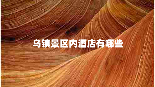 烏鎮(zhèn)景區(qū)內(nèi)酒店有哪些 烏鎮(zhèn)景區(qū)內(nèi)酒店有哪些