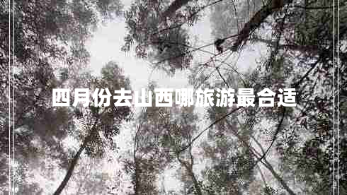 四月份去山西哪旅游最合適