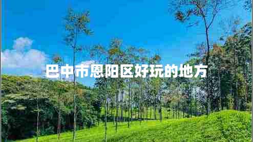 巴中市恩陽(yáng)區(qū)好玩的地方