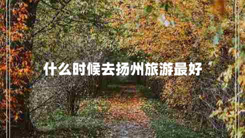 什么時候去揚(yáng)州旅游最好