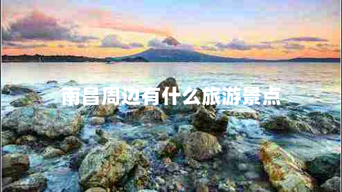 南昌周邊有什么旅游景點(diǎn)