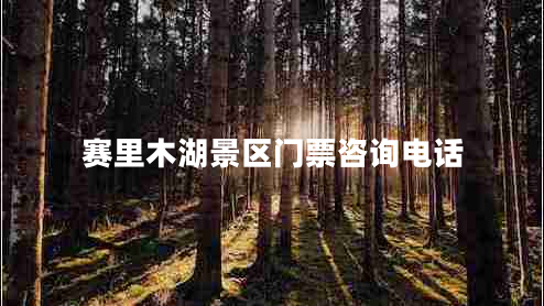 賽里木湖景區(qū)門票咨詢電話