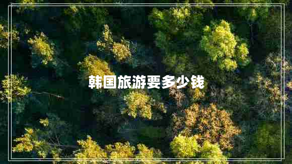 韓國(guó)旅游要多少錢(qián)