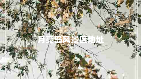 月亮島風景區(qū)地址