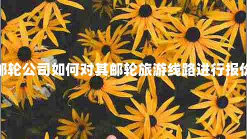 郵輪公司如何對(duì)其郵輪旅游線路進(jìn)行報(bào)價(jià)