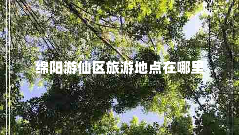 綿陽(yáng)游仙區(qū)旅游地點(diǎn)在哪里