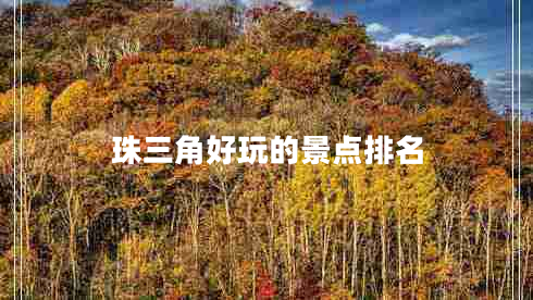 珠三角好玩的景點(diǎn)排名 珠三角好玩的景點(diǎn)排名