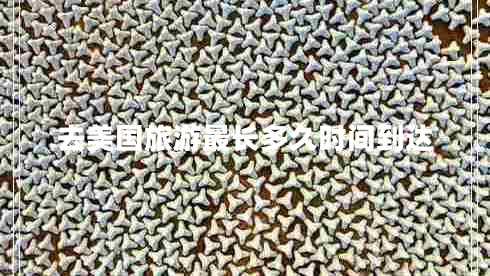 去美國旅游最長多久時間到達(dá)
