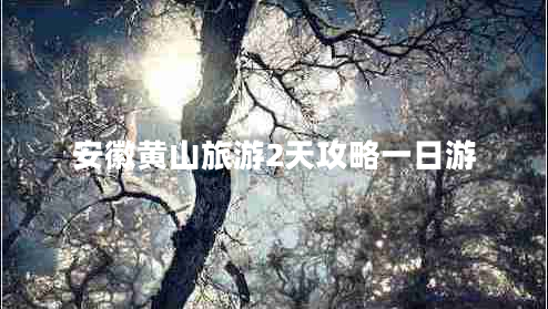 安徽黃山旅游2天攻略一日游