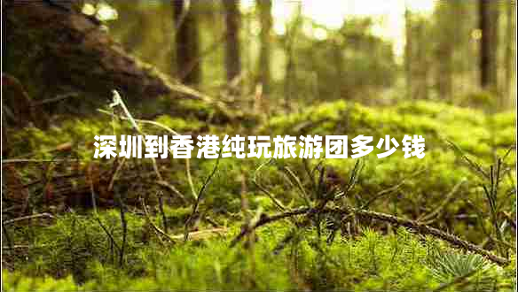 深圳到香港純玩旅游團(tuán)多少錢