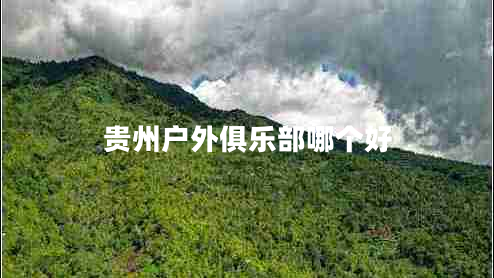 貴州戶(hù)外俱樂(lè)部哪個(gè)好