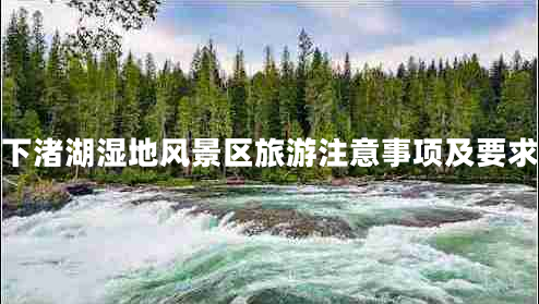 下渚湖濕地風景區(qū)旅游注意事項及要求