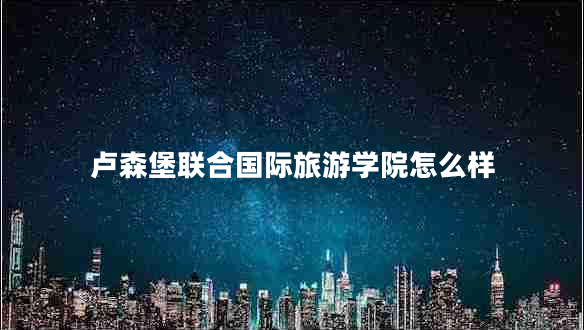 盧森堡聯(lián)合國際旅游學院怎么樣