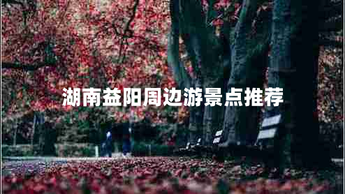 湖南益陽周邊游景點(diǎn)推薦