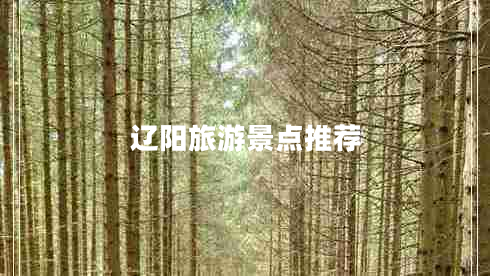 遼陽旅游景點(diǎn)推薦 遼陽旅游景點(diǎn)推薦