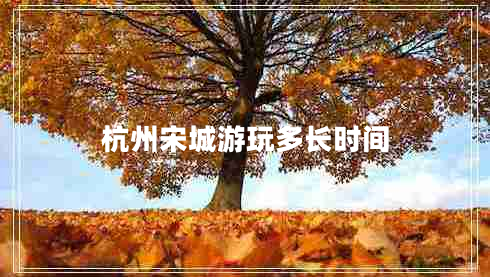 杭州宋城游玩多長時(shí)間