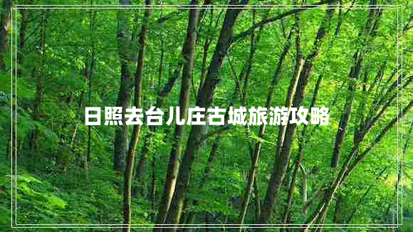 日照去臺(tái)兒莊古城旅游攻略