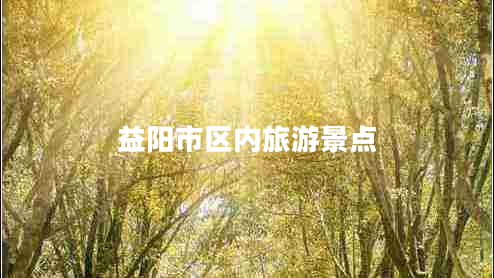 益陽市區(qū)內(nèi)旅游景點