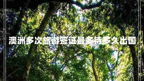 澳洲多次旅游簽證最多待多久出國(guó)