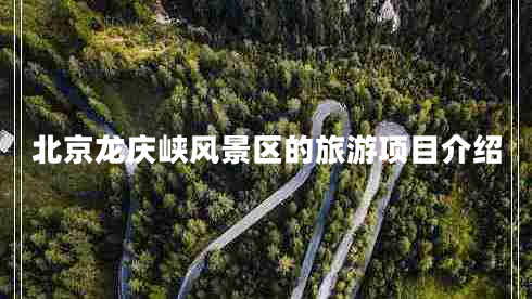 北京龍慶峽風(fēng)景區(qū)的旅游項(xiàng)目介紹