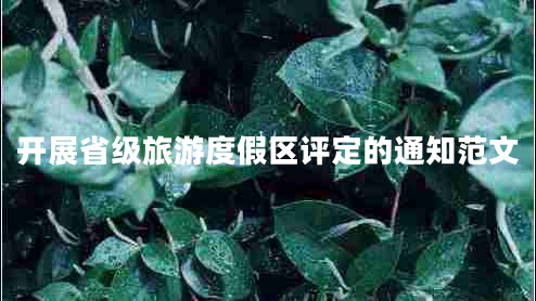 開(kāi)展省級(jí)旅游度假區(qū)評(píng)定的通知范文