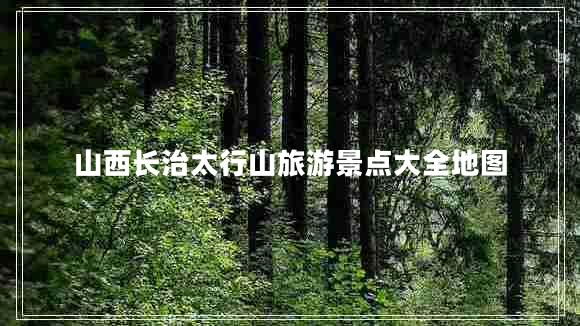 山西長治太行山旅游景點大全地圖