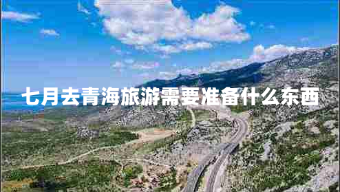 七月去青海旅游需要準(zhǔn)備什么東西