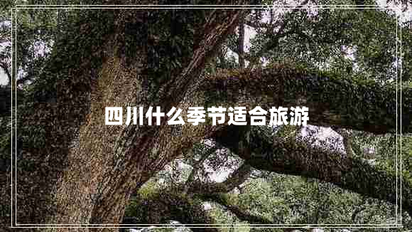 四川什么季節(jié)適合旅游 四川什么季節(jié)適合旅游