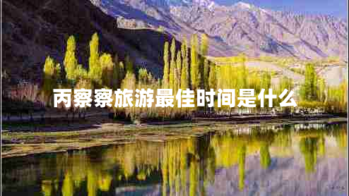 丙察察旅游最佳時間是什么