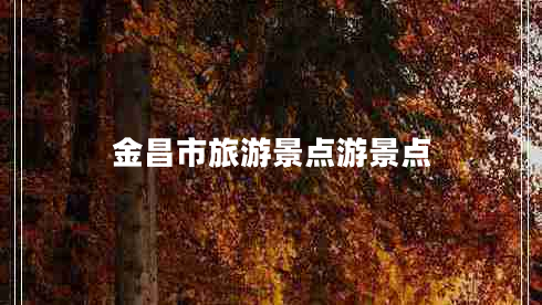 金昌市旅游景點游景點