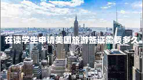 在讀學(xué)生申請(qǐng)美國(guó)旅游簽證需要多久