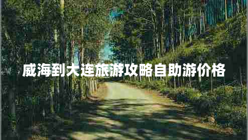 威海到大連旅游攻略自助游價格