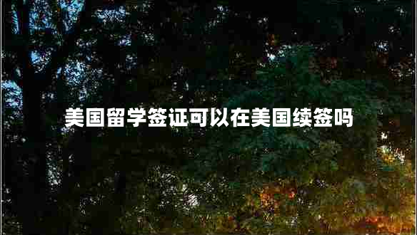 美國(guó)留學(xué)簽證可以在美國(guó)續(xù)簽嗎