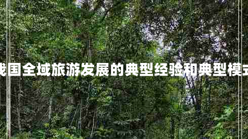 我國全域旅游發(fā)展的典型經(jīng)驗和典型模式 我國全域旅游發(fā)展的典型經(jīng)驗和典型模式
