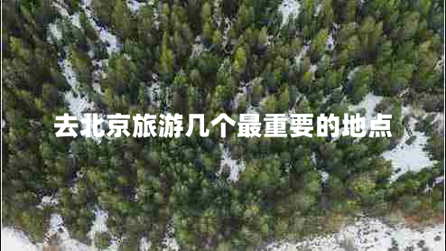 去北京旅游幾個最重要的地點(diǎn)