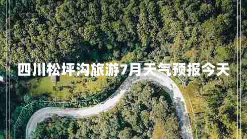 四川松坪溝旅游7月天氣預(yù)報(bào)今天