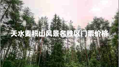 天水麥積山風景名勝區(qū)門票價格