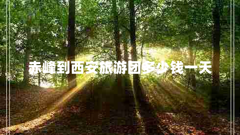 赤峰到西安旅游團(tuán)多少錢一天
